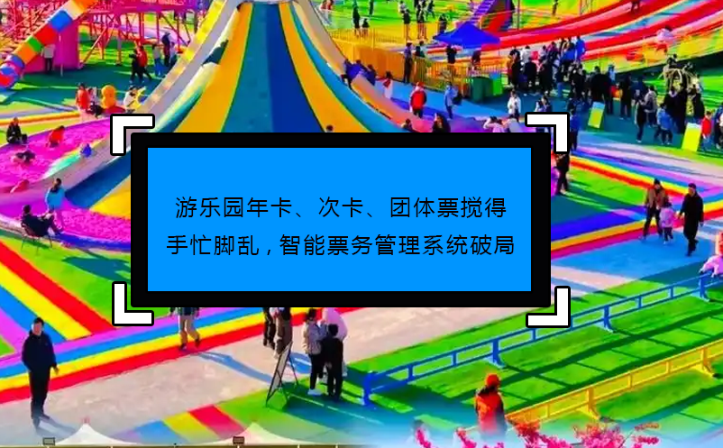游樂園年卡、次卡、團體票攪得手忙腳亂,智能票務管理系統(tǒng)破局