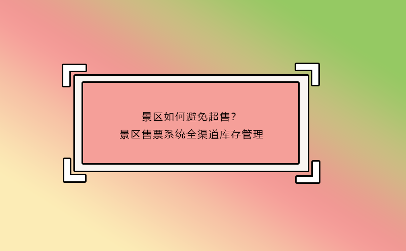 景區(qū)如何避免超售？景區(qū)售票系統(tǒng)全渠道庫(kù)存管理