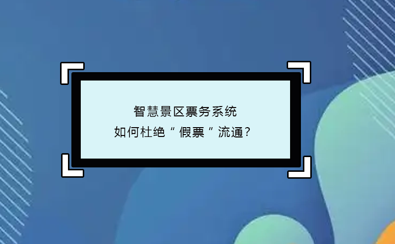 智慧景區(qū)票務(wù)系統(tǒng)如何杜絕“假票”流通？