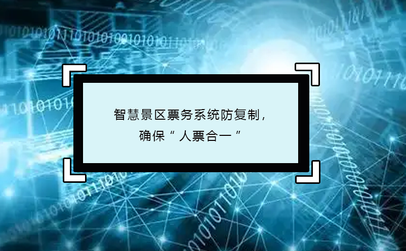 智慧景區(qū)票務(wù)系統(tǒng)防復(fù)制，確保“人票合一”