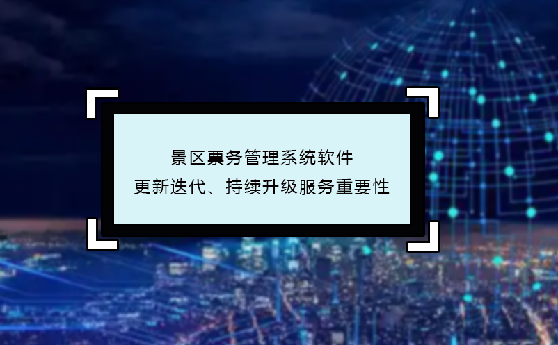 景區(qū)票務(wù)管理系統(tǒng)軟件更新迭代、持續(xù)升級(jí)服務(wù)重要性