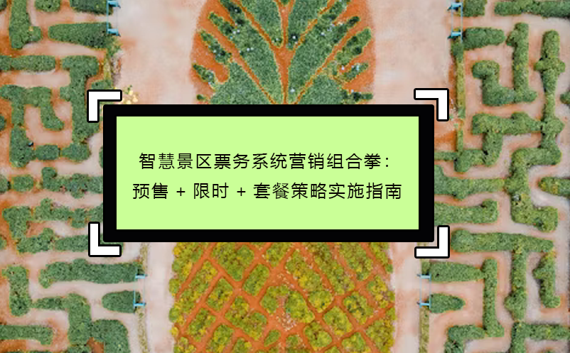 智慧景區(qū)票務(wù)系統(tǒng)營(yíng)銷(xiāo)組合拳：預(yù)售+限時(shí)+套餐策略實(shí)施指南