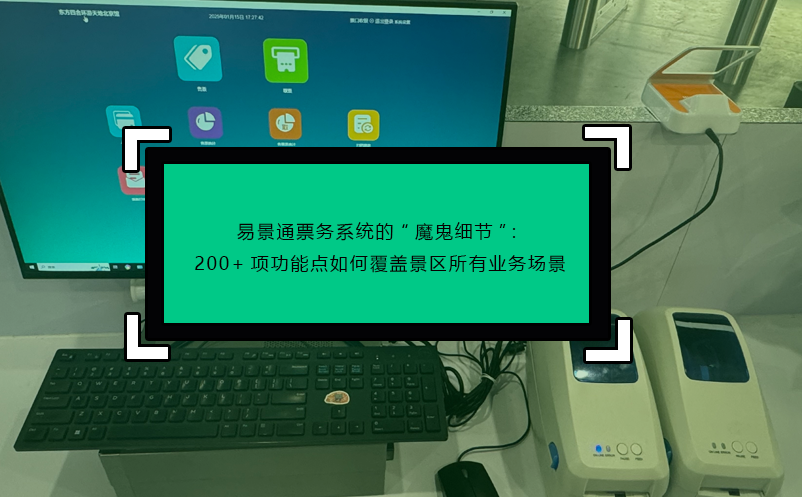 易景通票務(wù)系統(tǒng)的“魔鬼細(xì)節(jié)”：200+項功能點如何覆蓋景區(qū)所有業(yè)務(wù)場景